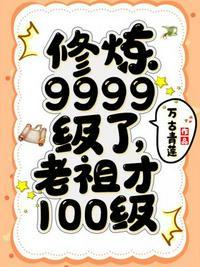 修炼9999级了老祖才100级女主角