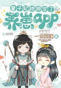 皇子妃她绑定了养崽app 一方朔漠