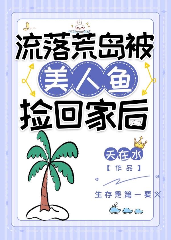 流落荒岛被美人鱼捡回家后作者天在水