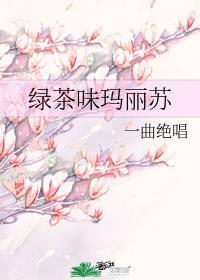 绿茶味玛丽苏一曲绝唱晋江