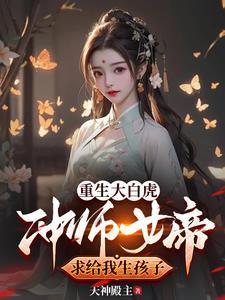 重生大白虎冲师女帝求给我生孩子的