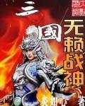 三国无赖战神全文免费阅读